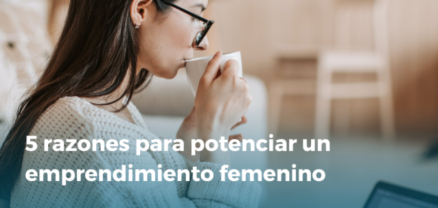 5 razones para potenciar un emprendimiento femenino